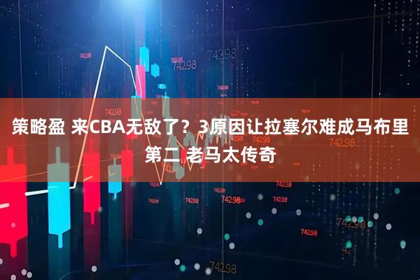 策略盈 来CBA无敌了？3原因让拉塞尔难成马布里第二 老马太传奇