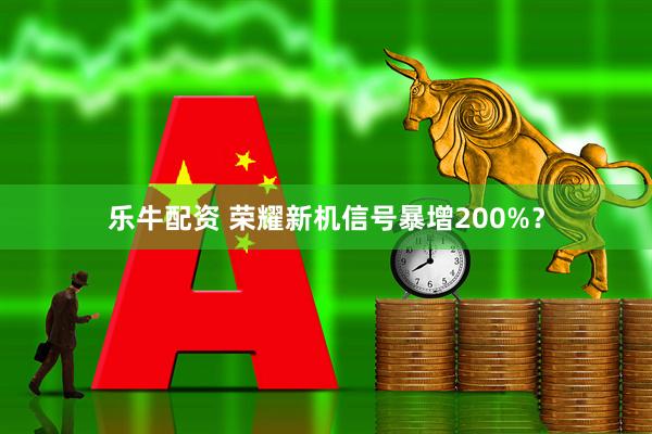 乐牛配资 荣耀新机信号暴增200%？
