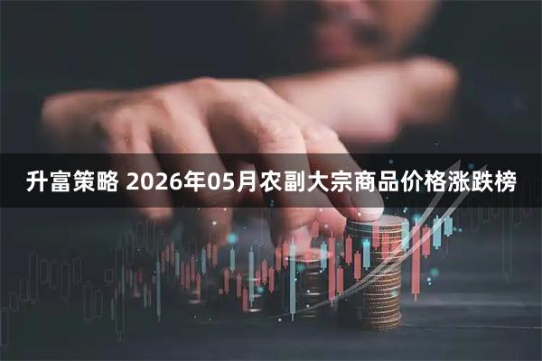 升富策略 2026年05月农副大宗商品价格涨跌榜