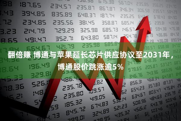 翻倍赚 博通与苹果延长芯片供应协议至2031年，博通股价跳涨逾5%