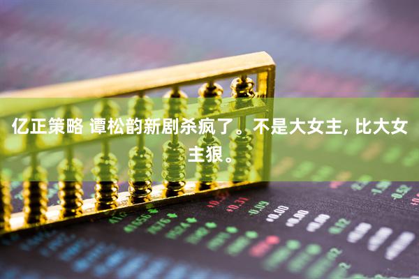 亿正策略 谭松韵新剧杀疯了。不是大女主, 比大女主狠。